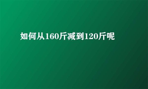 如何从160斤减到120斤呢