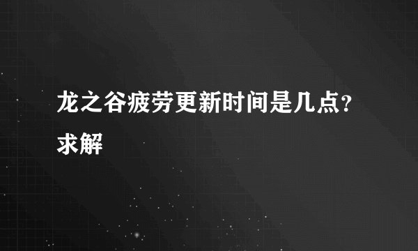 龙之谷疲劳更新时间是几点？求解
