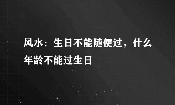 风水：生日不能随便过，什么年龄不能过生日