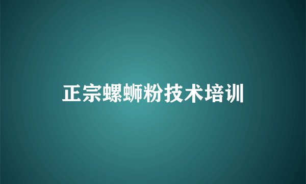正宗螺蛳粉技术培训