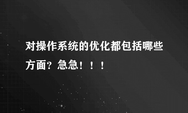 对操作系统的优化都包括哪些方面？急急！！！