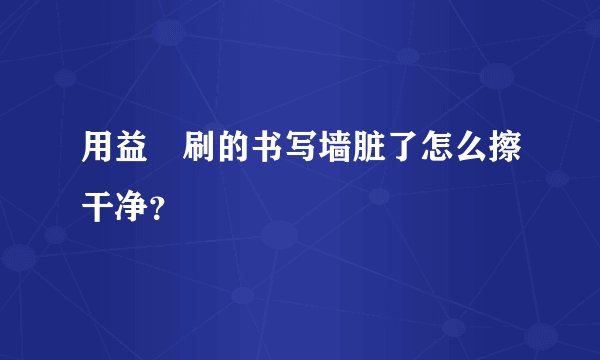 用益凃刷的书写墙脏了怎么擦干净？