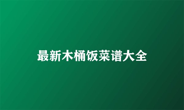 最新木桶饭菜谱大全