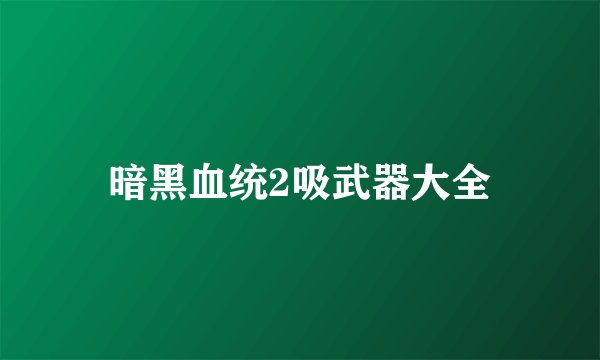 暗黑血统2吸武器大全