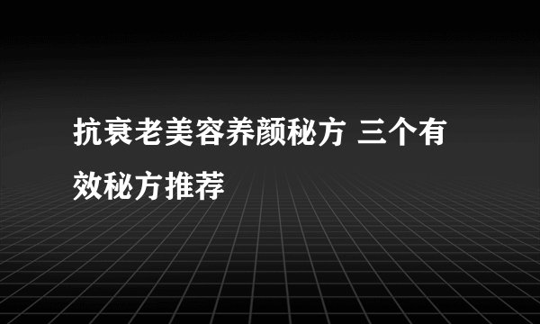 抗衰老美容养颜秘方 三个有效秘方推荐