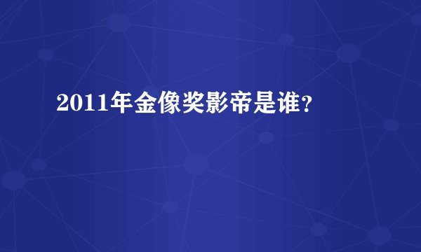 2011年金像奖影帝是谁？