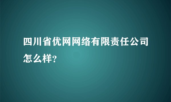 四川省优网网络有限责任公司怎么样？