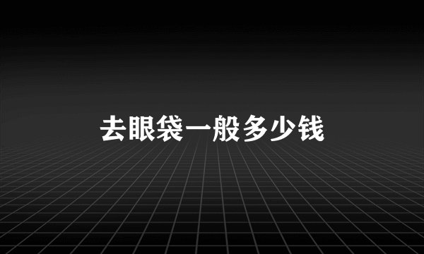 去眼袋一般多少钱