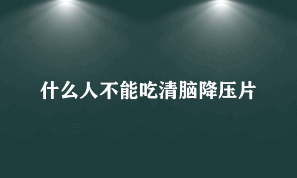 什么人不能吃清脑降压片