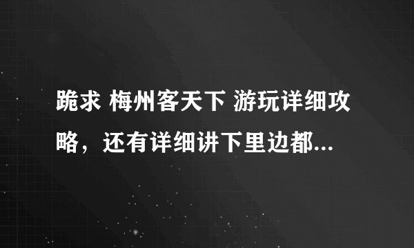 跪求 梅州客天下 游玩详细攻略，还有详细讲下里边都有些什么。