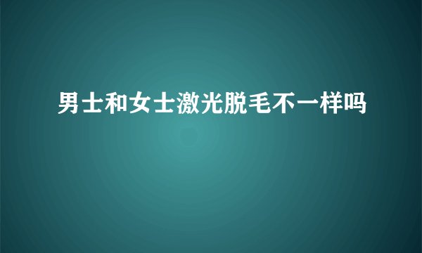 男士和女士激光脱毛不一样吗