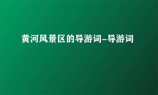 黄河风景区的导游词-导游词