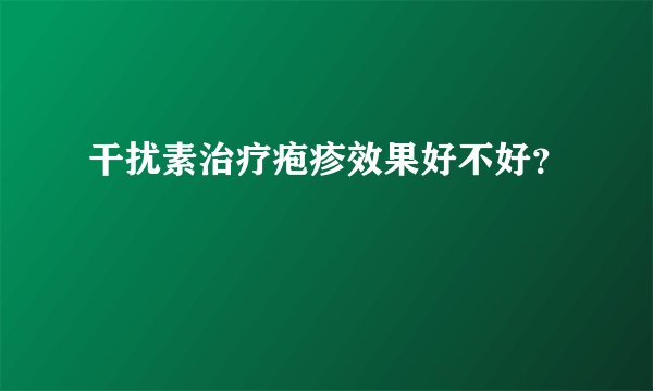 干扰素治疗疱疹效果好不好？