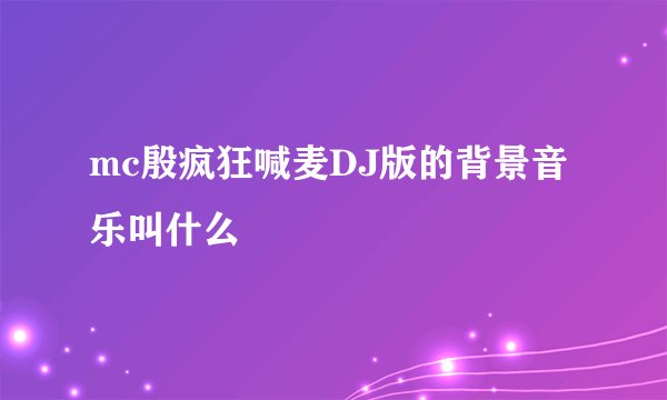 mc殷疯狂喊麦DJ版的背景音乐叫什么