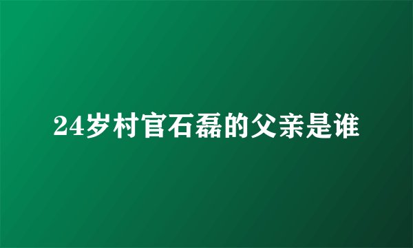 24岁村官石磊的父亲是谁
