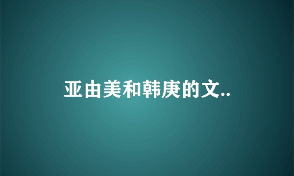 亚由美和韩庚的文..