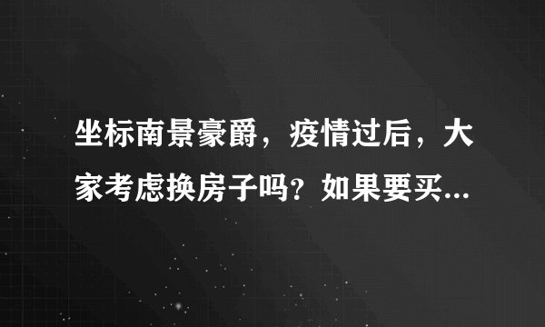 坐标南景豪爵，疫情过后，大家考虑换房子吗？如果要买房应该考虑哪些因素？