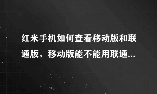 红米手机如何查看移动版和联通版，移动版能不能用联通3G卡上3G网络？