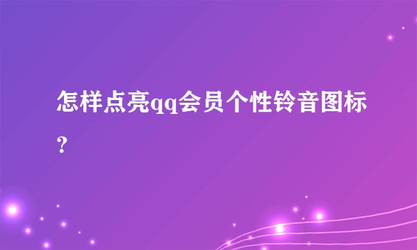 怎样点亮qq会员个性铃音图标？