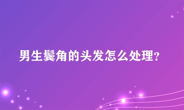 男生鬓角的头发怎么处理？