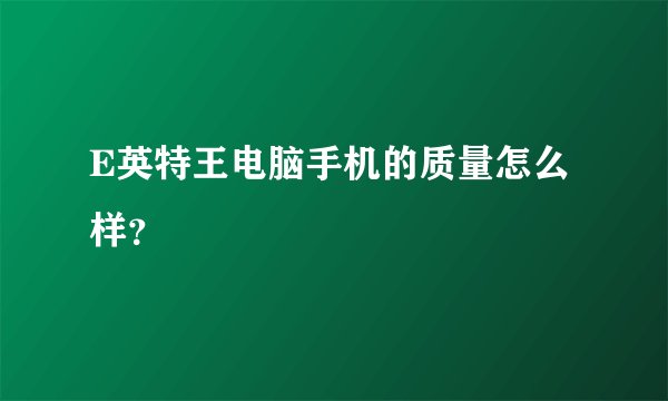 E英特王电脑手机的质量怎么样？