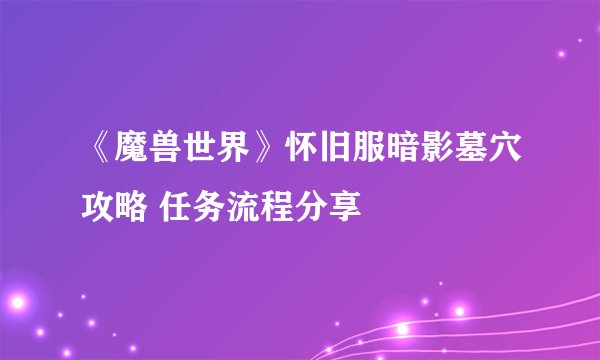 《魔兽世界》怀旧服暗影墓穴攻略 任务流程分享