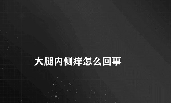 
    大腿内侧痒怎么回事
  