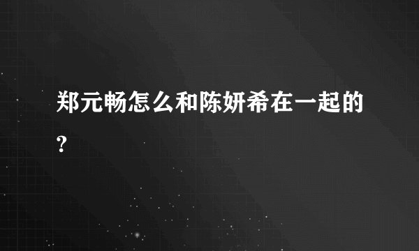 郑元畅怎么和陈妍希在一起的?