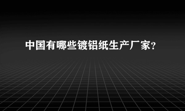 中国有哪些镀铝纸生产厂家？