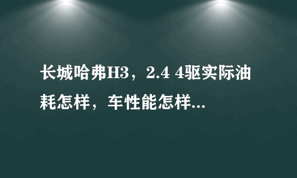 长城哈弗H3，2.4 4驱实际油耗怎样，车性能怎样?谢谢大家了？