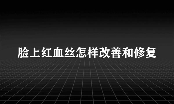 脸上红血丝怎样改善和修复