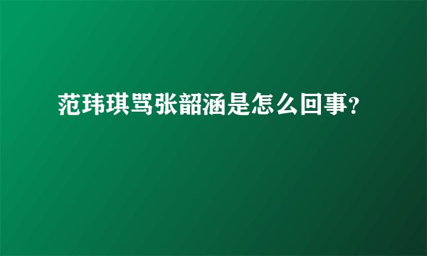 范玮琪骂张韶涵是怎么回事？