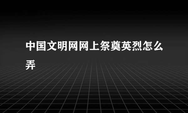 中国文明网网上祭奠英烈怎么弄