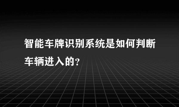 智能车牌识别系统是如何判断车辆进入的？