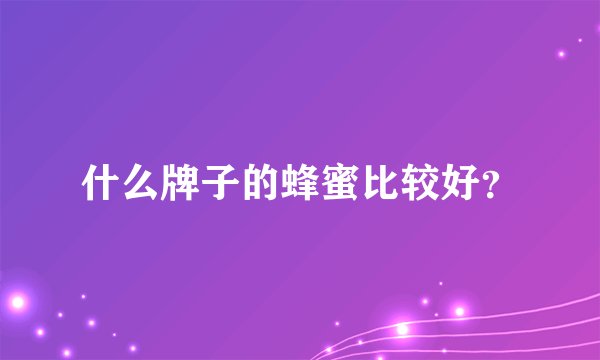 什么牌子的蜂蜜比较好？