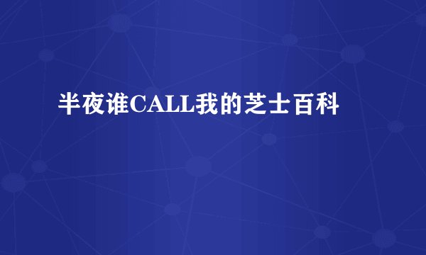 半夜谁CALL我的芝士百科