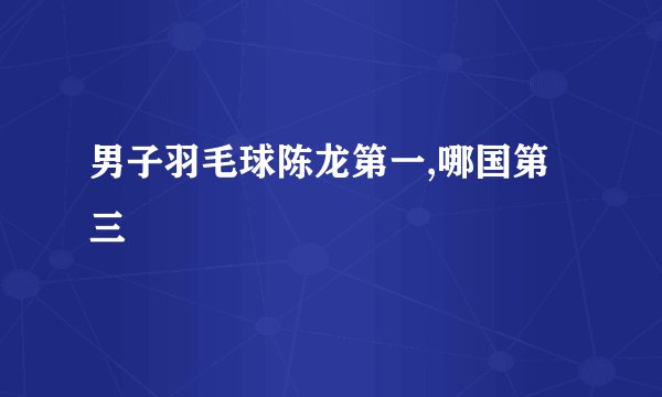 男子羽毛球陈龙第一,哪国第三