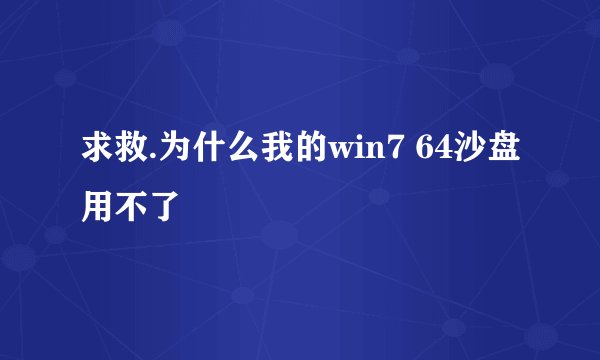 求救.为什么我的win7 64沙盘用不了