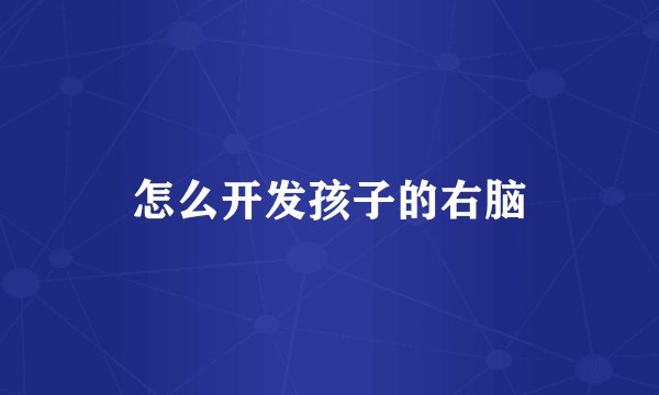 怎么开发孩子的右脑