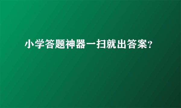 小学答题神器一扫就出答案？