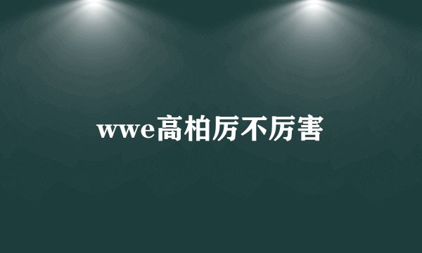 wwe高柏厉不厉害