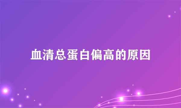 血清总蛋白偏高的原因