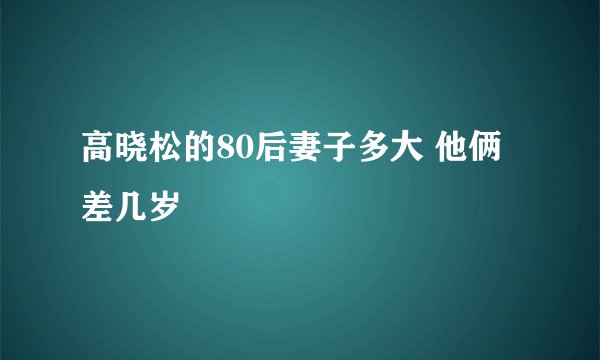 高晓松的80后妻子多大 他俩差几岁