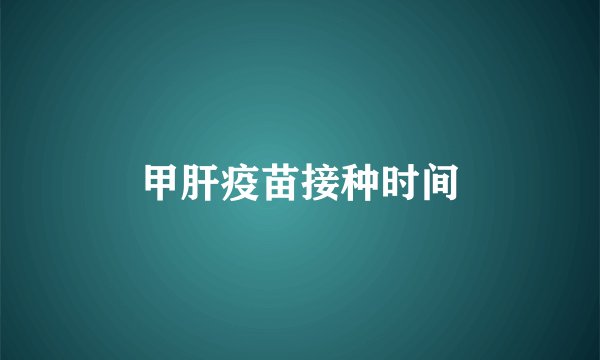 甲肝疫苗接种时间