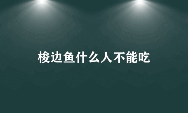 梭边鱼什么人不能吃