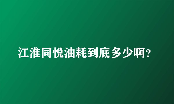 江淮同悦油耗到底多少啊？