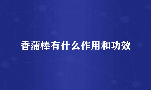 香蒲棒有什么作用和功效