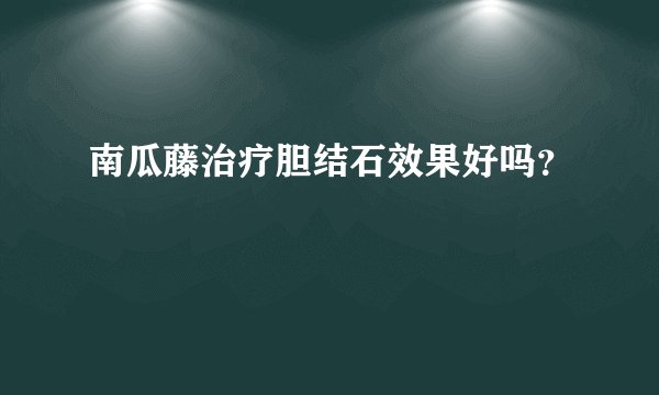 南瓜藤治疗胆结石效果好吗？