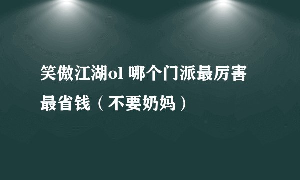 笑傲江湖ol 哪个门派最厉害 最省钱（不要奶妈）