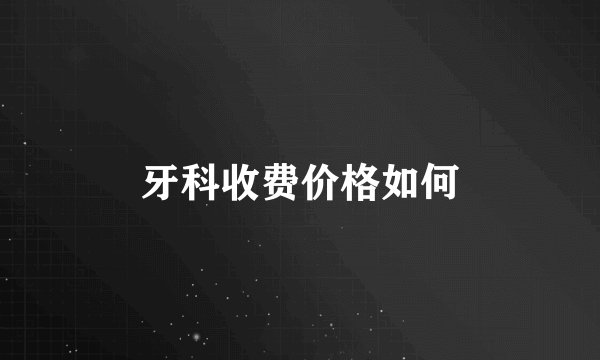 牙科收费价格如何